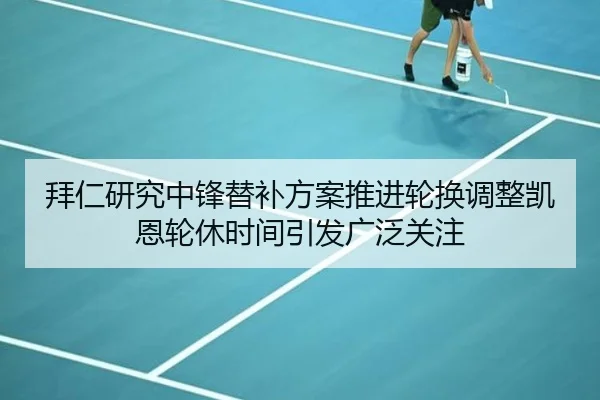 拜仁研究中锋替补方案推进轮换调整凯恩轮休时间引发广泛关注